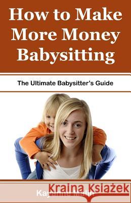 How to Make More Money Babysitting: The Ultimate Babysitter's Guide Kayanne Malin 9781544061184 Createspace Independent Publishing Platform - książka