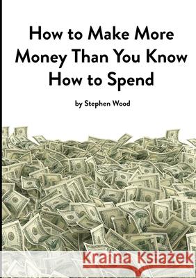 How to Make More Money Than You Know How to Spend: A Practical Guide to Strategic Thinking and Business Planning for SMEs Wood, Stephen 9781716789229 Lulu.com - książka