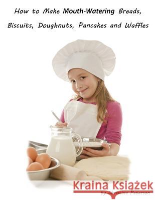 How to Make Mouth Watering Breads, Biscuits, Doughnuts, Pancakes and Waffles: Assorted breads, Yeast breads, Sweet rolls, Various Rolls, Muffins, Pizz Christina Peterson 9781082234415 Independently Published - książka