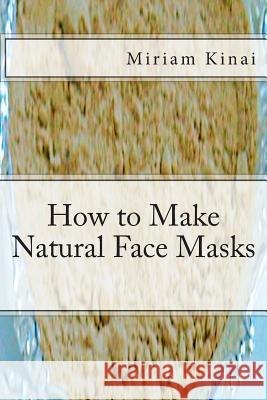 How to Make Natural Face Masks Miriam Kinai 9781492715931 Createspace - książka