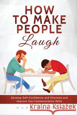 How to Make People Laugh: Develop Self-Confidence and Charisma and Improve Your Communication Skills Mark Taylor   9781801490191 17 Books Publishing - książka