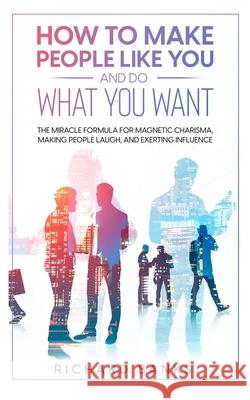 How to Make People Like You and Do What You Want: The Miracle Formula for Magnetic Charisma, Making People Laugh, and Exerting Influence Banks, Richard 9798985090406 Nxt Level International - książka