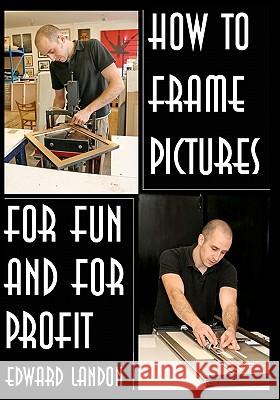 How To Make Picture Frames: For Fun And For Profit Landon, Edward 9781438288291 Createspace - książka