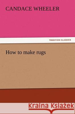 How to make rugs Candace Wheeler 9783847213871 Tredition Classics - książka