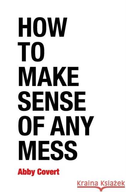 How to Make Sense of Any Mess: Information Architecture for Everybody Abby Covert 9781500615994 Createspace - książka