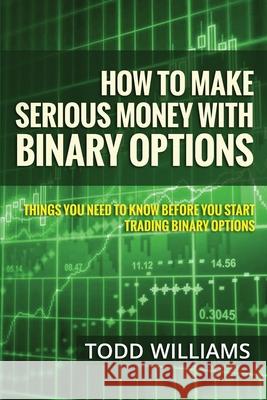 How To Make Serious Money With Binary Options: Things You Need To Know Before You Start Trading Binary Options Todd Williams 9781503146310 Createspace Independent Publishing Platform - książka