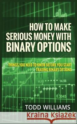 How to Make Serious Money with Binary Options: Things You Need to Know Before You Start Trading Binary Options Todd Williams   9781952964077 MGM Books - książka