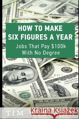 How to Make Six Figures a Year: Jobs That Pay $100k with No Degree Tim Wiseman 9781795656863 Independently Published - książka