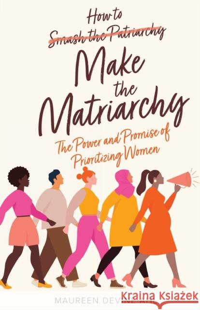 How to Make the Matriarchy: The Power and Promise of Prioritizing Women Maureen Devine-Ahl 9781636766072 New Degree Press - książka