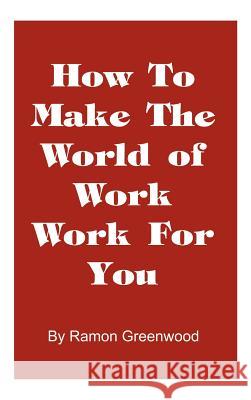 How to Make the World of Work Work for You: A Common Sense Operating Manual for a Successful Career Greenwood, Ramon 9781587219030 Authorhouse - książka