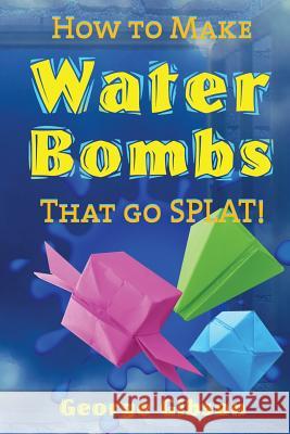 How to Make Water Bombs that go SPLAT!: Fold Five Easy Origami Water Bombs George Gibson 9780994315366 Midtown Publications - książka