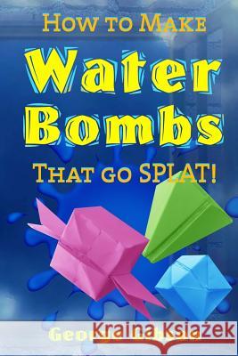 How to Make Water Bombs that go SPLAT!: Fold Five Easy Origami Water Bombs - Color Edition George Gibson 9780994315359 Midtown Publications - książka