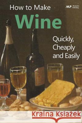 How to Make Wine Quickly, Cheaply and Easily Hugh Morrison 9781508902010 Createspace - książka