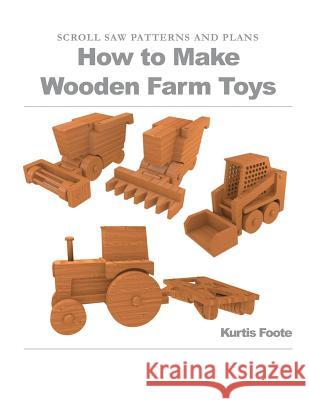 How to Make Wooden Farm Toys: Scroll Saw Patterns and Plans Kurtis Foote 9781477672006 Createspace - książka