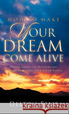 How to Make Your Dream Come Alive Delton Ellis 9781594679360 Xulon Press - książka