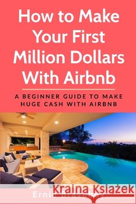 How to Make Your First Million Dollars With Airbnb: A Beginner Guide To Make Huge Cash With Airbnb Ernie Braveboy 9781670100221 Independently Published - książka