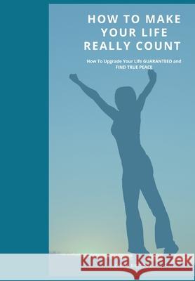 How To Make Your Life Really Count.: How to Upgrade Your Life, Guaranteed, and Find True Peace Briscoe, Chris 9781006920769 Blurb - książka