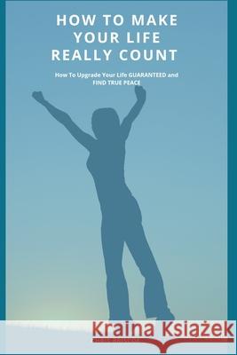 How To Make Your Life Really Count.: How to Upgrade Your Life, Guaranteed, and Find True Peace Briscoe, Chris 9781006920776 Blurb - książka