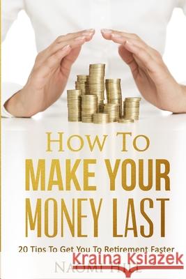 How to Make Your Money Last: 20 Tips to Get You to Retirement Faster Naomi Hill 9781530965656 Createspace Independent Publishing Platform - książka