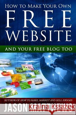 How to Make Your Own Free Website: And Your Free Blog Too Jason Matthews 9781456329730 Createspace - książka