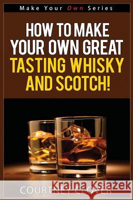 How To Make Your Own Great Tasting Whisky And Scotch Clover, Courtney 9781517601874 Createspace - książka