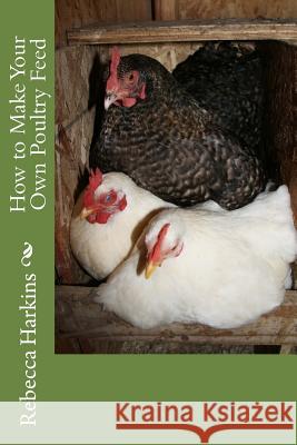 How to Make Your Own Poultry Feed Rebecca Harkins 9781539127574 Createspace Independent Publishing Platform - książka