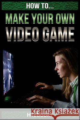 How To Make Your Own Video Game: Quick Start Guide Htebooks 9781535163958 Createspace Independent Publishing Platform - książka