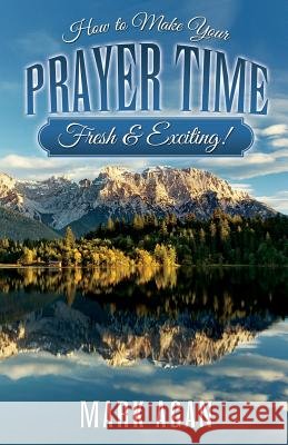 How to Make Your Prayer Time Fresh & Exciting! Mark Agan 9781482353129 Createspace - książka