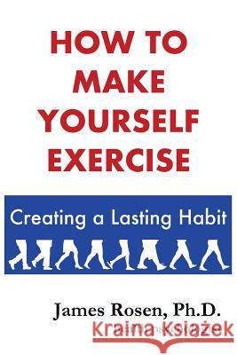 How To Make Yourself Exercise: Creating a Lasting Habit Rosen Ph. D., James 9781548967741 Createspace Independent Publishing Platform - książka