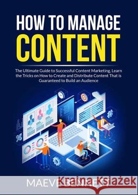 How to Manage Content: The Ultimate Guide to Successful Content Marketing, Learn the Tricks on How to Create and Distribute Content That is G Maeve Bennett 9786069837368 Zen Mastery Srl - książka