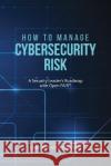 How to Manage Cybersecurity Risk: A Security Leader's Roadmap with Open FAIR Christopher T. Carlson 9781627342766 Universal Publishers