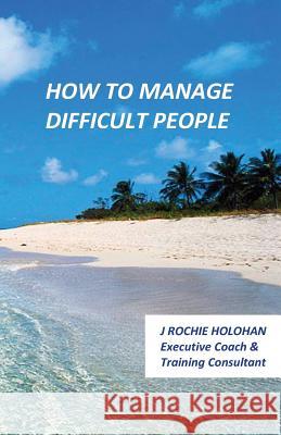 How to Manage Difficult People J. Rochie Holohan 9781482025088 Createspace - książka