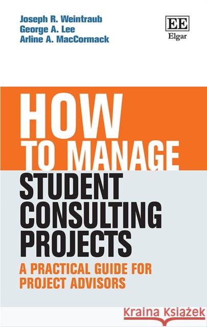 How to Manage Student Consulting Projects: A Practical Guide for Project Advisors Joseph R. Weintraub George A. Lee Arline A. MacCormack 9781802201680 Edward Elgar Publishing Ltd - książka