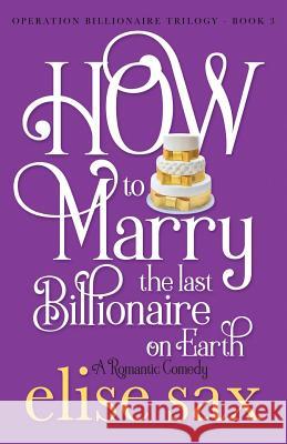 How to Marry the Last Billionaire on Earth Elise Sax 9781090800800 Independently Published - książka