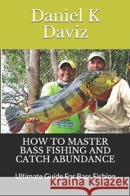 How to Master Bass Fishing and Catch Abundance: Ultimate Guide For Bass Fishing Daniel K. Daviz 9781670347428 Independently Published - książka