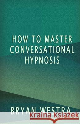 How To Master Conversational Hypnosis Westra, Bryan 9781533482440 Createspace Independent Publishing Platform - książka