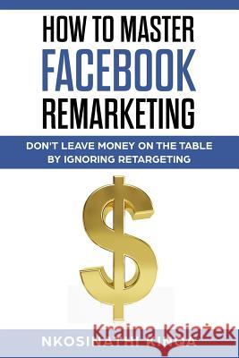 How to Master Facebook Remarketing Nkosinathi Kinqa 9781980241263 Independently Published - książka
