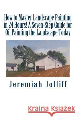 How to Master Landscape Painting in 24 Hours!: A Seven-Step Guide for Oil Painting the Landscape Today Jeremiah Jolliff 9781515349006 Createspace - książka