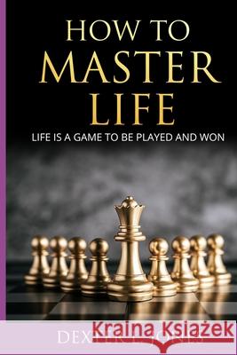 How to Master Life: Life is a game to be played and won Dexter L. Jones 9781654164751 Independently Published - książka