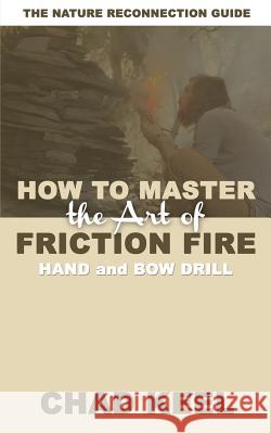 How to Master the Art of Friction Fire: Hand and Bow Drill Chad Keel 9780692108406 Nature Reconnection - książka
