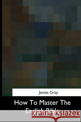 How To Master The English Bible Gray, James 9781975956172 Createspace Independent Publishing Platform - książka