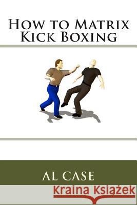How to Matrix Kick Boxing Al Case 9781512215465 Createspace - książka