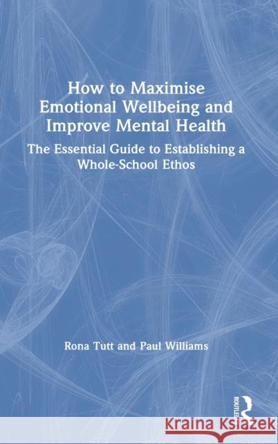 How to Maximise Emotional Wellbeing and Improve Mental Health: The Essential Guide to Establishing a Whole-School Ethos Rona Tutt Paul Williams 9780367511357 Routledge - książka