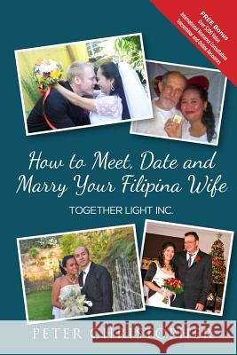 How to Meet, Date and Marry Your Filipina Wife Peter Christopher 9780989900911 Global Fiance Incorporated - książka