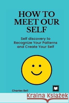 How to Meet Our Self: Self discovery to Recognize Your Patterns and Create Your Self Charles Bell 9798364902085 Independently Published - książka