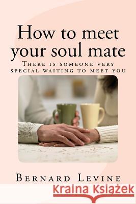 How to meet your soul mate: There is someone very special waiting to meet you Levine, Bernard 9781541386037 Createspace Independent Publishing Platform - książka