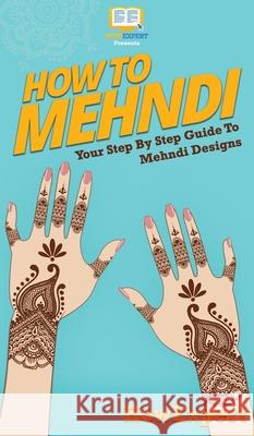 How To Mehndi: Your Step By Step Guide To Mehndi Designs Howexpert 9781647585471 Howexpert - książka