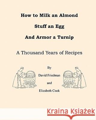 How to Milk an Almond, Stuff an Egg, and Armor a Turnip: A Thousand Years of Recipes David Friedman Elizabeth Cook 9781460924983 Createspace - książka