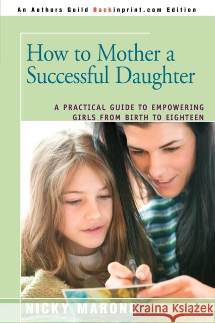 How to Mother a Successful Daughter: A Practical Guide to Empowering Girls from Birth to Eighteen Marone, Nicky 9780595378180 Backinprint.com - książka