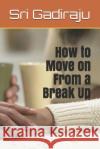 How to Move on from a Break Up Sri Gadiraju 9781799086178 Independently Published